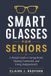 Smart Libri GmbH Smart Glasses for Seniors: A Simple Guide to Seeing Better, Staying Connected, and Living Independently