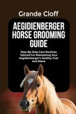 AEGIDIENBERGER HORSE GROOMING GUIDE: Step-By-Step Care Routines Tailored For Maintaining Your Aegidienberger's Healthy Coat And Mane
