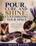 POUR, CURE, AND SHINE: CUSTOMIZING YOUR SPACE: Transform Your Living Area with Vibrant, Handmade Resin Decor, Featuring Innovative Designs for Lighting, Storage, and Unique Gifting