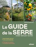 Le guide de la serre - Choisir, installer, cultiver - Serre tunnel, serre en verre, serre enterrée... - Prolonger les saisons et récolter toute l'année