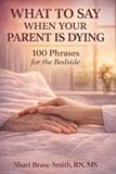 WHAT TO SAY WHEN YOUR PARENT IS DYING: 100 Phrases for the Bedside: What to Say to a Dying Parent in Hospice