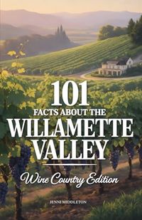 101 Facts About the Willamette Valley: Wine Country Edition