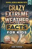 Crazy Extreme Weather Facts for Kids: 150 Tornado, Hurricane, Lightning & Blizzard Trivia, Quizzes and Science Experiments for Ages 8-12