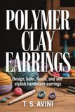 Polymer Libri GmbH Polymer Clay Earrings: Design, bake, finish, and sell stylish handmade earrings