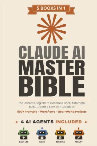 Claude AI Master Bible: [5 in 1] The Ultimate Beginner's System to Chat, Automate, Build, Create & Earn with Claude AI | 500+ Prompts, Workflows & Real-World Projects
