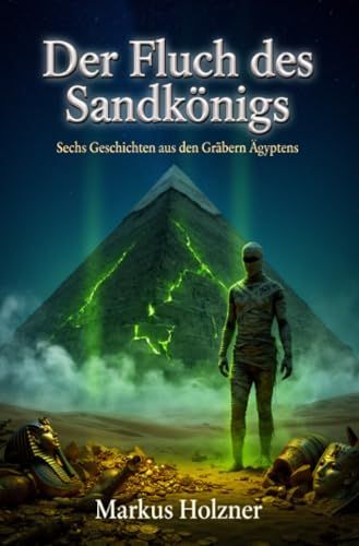 Der Fluch des Sandkönigs: Sechs Geschichten aus den Gräbern Ägyptens