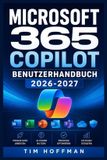 MICROSOFT 365 COPILOT Benutzerhandbuch 2026-2027: Effizienz steigern, Workflows automatisieren und generative KI sicher im Unternehmen anwenden