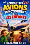 COMMENT LES AVIONS FONCTIONNENT POUR LES ENFANTS: Le guide ultime du débutant pour comprendre les avions et leur fonctionnement en vol