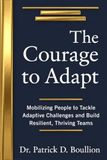 The Courage to Adapt: Mobilizing People to Tackle Adaptive Challenges and Build Resilient, Thriving Teams