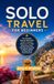 SOLO TRAVEL FOR BEGINNERS: The Complete Step-by-Step Guide to Safe, Confident, and Stress-Free Solo Adventures, From Planning and Packing to Airports, Safety, and Real-World Travel Survival