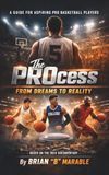 The PROcess: From Dreams to Reality: A Complete Guide to the Journey of Aspiring Professional Basketball Players