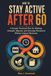 HOW TO STAY ACTIVE AFTER 60: A Simple, Practical Plan for Walking, Strength, Balance, and Everyday Movement Without Intense Workouts