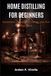 HOME Independently Published Home Distilling for Beginners: Equipment, Techniques, Safety, and Your First Batch