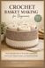 Crochet Basket Making for Beginners: Step-by-Step Instructions for Sturdy Base Construction, Tension Control, Shaping Techniques, and Creating Functional Home Storage