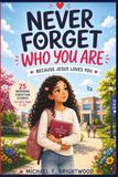 NEVER FORGET WHO YOU ARE BECAUSE JESUS LOVES YOU: 25 Inspiring Christian Stories for Girls Ages 7–12 to Build Faith, Confidence, Courage, and a Strong Identity in Christ