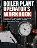 BOILER PLANT OPERATOR'S WORKBOOK: Low- and High-Pressure Steam, Hot-Water Heating, Combustion Controls, Feedwater Treatment, and Licensing Exam Practice