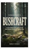 The Beginner's Guide to Bushcraft: Learn Essential Wilderness Skills, Campcraft, Firecraft, Shelter Techniques, Tool Use, Navigation, and Outdoor Safety - Paperback