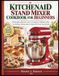 KITCHENAID ROBOT PÂTISSIER LIVRE DE CUISINE POUR DÉBUTANTS : 100 recettes infaillibles et un plan de confiance complet pour la pâtisserie, le mélange et la cuisine avec chaque accessoire