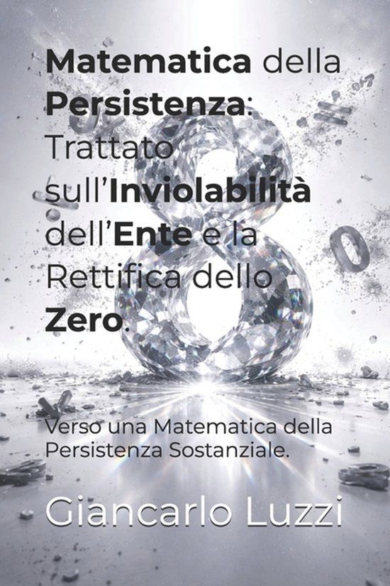 Matematica Libri GmbH Matematica della Persistenza: Trattato sull’Inviolabilità dell’Ente e la Rettifica dello Zero: Verso una Matematica della Persistenza Sostanziale: 1
