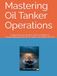 Mastering Oil Tanker Operations: Comprehensive Guide to Safe and Efficient Voyage Management for Oil Tankers including VLCC(s)