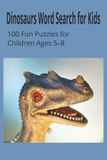 Dinosaurs Word Search for Kids: 100 Fun Puzzles for Children Ages 5–8: Dinosaur-Themed Word Search Puzzles to Build Vocabulary, Spelling and Focus