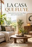 LA CASA QUE FLUYE. Guía práctica de Feng Shui para principiantes: Bagua, cinco elementos y organización del hogar con criterio
