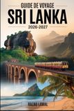 GUIDE SRI LANKA 2026-2027 Travel Guide: Explore Colombo, Kandy, Sigiriya Rock Fortress, Dambulla Cave Temple, Ella, Nuwara Eliya, Galle Fort, Bentota, and the ancient cities of Anuradhapura and Polonnaruwa