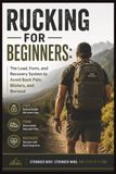 Rucking for Beginners: The Load, Form, and Recovery System to Avoid Back Pain, Blisters, and Burnout