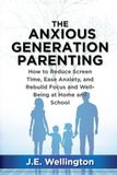 The Anxious Generation Parenting: How to Reduce Screen Time, Ease Anxiety, and Rebuild Focus and Well-Being at Home and School