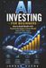 AI INVESTING FOR BEGINNERS: How to Build Wealth with Practical Strategies to Grow Wealth with AI Tools, Apps, and Smart Automation