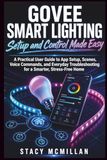 GOVEE SMART LIGHTING - Setup and Control Made Easy: A Practical User Guide to App Setup, Scenes, Voice Commands, and Everyday Troubleshooting for a Smarter, Stress-Free Home