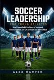 Soccer Leadership: A Young Adult's Guide To Building Leadership From The Inside Out