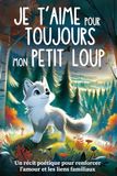 Je t’aime pour toujours, mon Petit Loup: Livre pour les enfants de 3 à 6 ans pour développer la confiance en soi et la complicité | Histoire du soir sur l’amour et la tendresse d’une famille