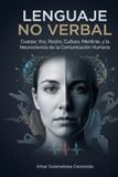 LENGUAJE NO VERBAL: Cuerpo, Voz, Rostro, Cultura, Mentiras, y la Neurociencia de la Comunicación Humana
