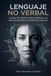 LENGUAJE NO VERBAL: Cuerpo, Voz, Rostro, Cultura, Mentiras, y la Neurociencia de la Comunicación Humana
