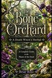 The Bone Orchard: A Death Witch's Herbal: A Complete Guide to the Plants of the Dead