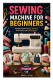 SEWING Independently Published Sewing Machine for Beginners: A Simple Guide To Setup, Stitching, Techniques, And Easy Projects