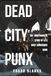 Dead City Punx: The Unauthorized Story of Los Angeles Hardcore, the 6th Street Bridge, and the Illegal Shows That Built a Scene