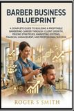 Barber Business Blueprint: A Complete Guide to Building a Profitable Barbering Career Through Client Growth, Pricing Strategies, Marketing Systems, Financial Management, and Professional Success