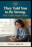 They Told You to Be Strong. The Guilt Stops Here.: Cancer Caregiver's Complete System: Scripts for Every Doctor Visit, Crisis Checklists, and a Roadmap to Reclaim Control Without Losing Yourself
