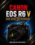 CANON EOS R6 V USER GUIDE FOR BEGINNERS