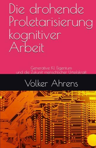 Die drohende Proletarisierung kognitiver Arbeit: Generative KI, Eigentum und die Zukunft menschlicher Urteilskraft