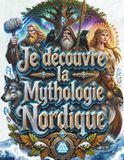 Je découvre la mythologie nordique: Le grand livre illustré des dieux nordiques et des Vikings pour les enfants (dès 8 ans) : Odin, Thor, Loki, Yggdrasil, le Ragnarök et les runes