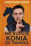 Nie kupuję konia od trenera: Praktyczny poradnik wyboru konia i unikania kosztownych błędów w jeździectwie