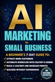 AI MARKETING FOR SMALL BUSINESS: A BEGINNER’S 7‑DAY GUIDE TO ATTRACT MORE CUSTOMERS, AUTOMATE WORKFLOW WITH CHATGPT & GEMINI, BUILD A NO‑CODE CHATBOT & INCREASE PROFITS, SUCCEED WITHOUT EXPERIENCE