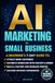 AI MARKETING FOR SMALL BUSINESS: A BEGINNER’S 7‑DAY GUIDE TO ATTRACT MORE CUSTOMERS, AUTOMATE WORKFLOW WITH CHATGPT & GEMINI, BUILD A NO‑CODE CHATBOT & INCREASE PROFITS, SUCCEED WITHOUT EXPERIENCE
