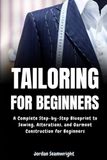 Tailoring Independently Published Tailoring For Beginners: Complete Step-by-Step Blueprint to Sewing, Alterations, and Garment Construction for Beginner