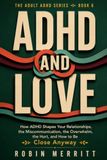 ADHD and Love: How ADHD Shapes Your Relationships, the Miscommunication, the Overwhelm, the Hurt, and How to Be Close Anyway