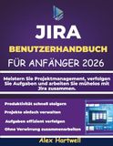 JIRA JIRA-BENUTZERHANDBUCH FÜR ANFÄNGER 2026: Meistern Sie Projektmanagement, verfolgen Sie Aufgaben und arbeiten Sie mühelos mit Jira zusammen.