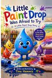 Little Paint Drop Little Paint Drop Was Afraid to Try: A Little Paint Drop Story